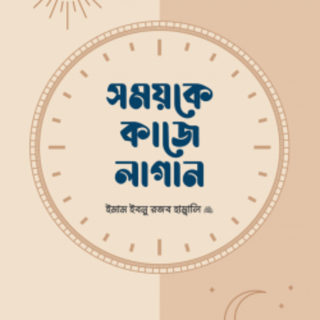 সময়কে কাজে লাগান : লেখক : ইমাম ইবনু রজব হাম্বলি (রহঃ), শাইখ মুহাম্মাদ ইবনু সুলাইমান মুহান্না